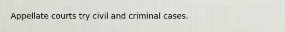 Appellate courts try civil and criminal cases.