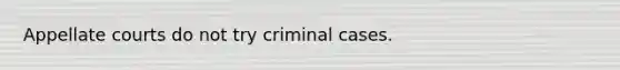 Appellate courts do not try criminal cases.