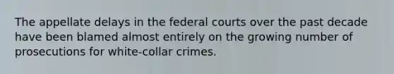 The appellate delays in the federal courts over the past decade have been blamed almost entirely on the growing number of prosecutions for white-collar crimes.