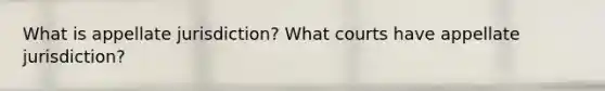 What is appellate jurisdiction? What courts have appellate jurisdiction?