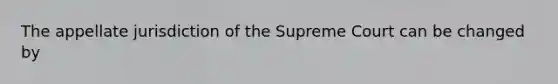 The appellate jurisdiction of the Supreme Court can be changed by