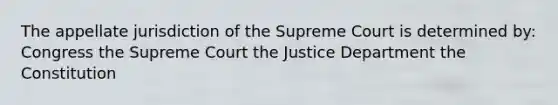 The appellate jurisdiction of the Supreme Court is determined by: Congress the Supreme Court the Justice Department the Constitution