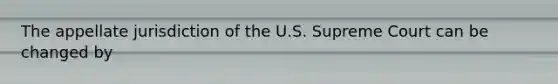 The appellate jurisdiction of the U.S. Supreme Court can be changed by