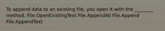 To append data to an existing file, you open it with the ________ method. File.OpenExistingText File.AppendAll File.Append File.AppendText