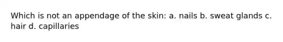 Which is not an appendage of the skin: a. nails b. sweat glands c. hair d. capillaries