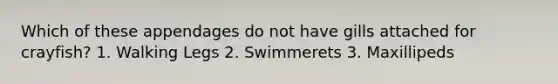 Which of these appendages do not have gills attached for crayfish? 1. Walking Legs 2. Swimmerets 3. Maxillipeds