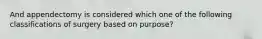 And appendectomy is considered which one of the following classifications of surgery based on purpose?