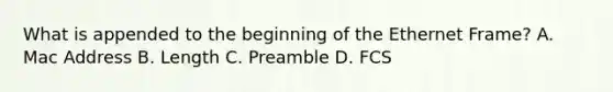 What is appended to the beginning of the Ethernet Frame? A. Mac Address B. Length C. Preamble D. FCS