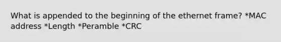 What is appended to the beginning of the ethernet frame? *MAC address *Length *Peramble *CRC