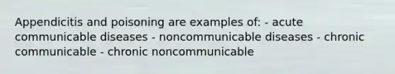 Appendicitis and poisoning are examples of: - acute communicable diseases - noncommunicable diseases - chronic communicable - chronic noncommunicable