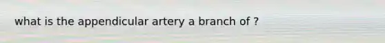 what is the appendicular artery a branch of ?