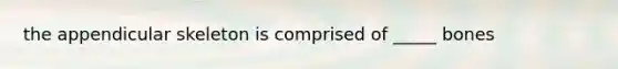 the appendicular skeleton is comprised of _____ bones