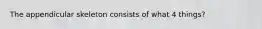 The appendicular skeleton consists of what 4 things?