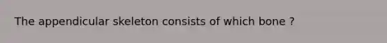 The appendicular skeleton consists of which bone ?