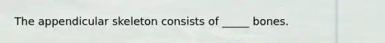 The appendicular skeleton consists of _____ bones.