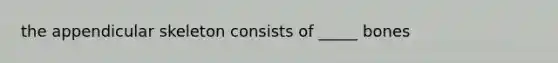 the appendicular skeleton consists of _____ bones