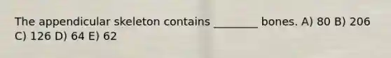 The appendicular skeleton contains ________ bones. A) 80 B) 206 C) 126 D) 64 E) 62