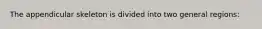 The appendicular skeleton is divided into two general regions: