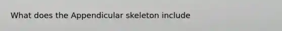 What does the Appendicular skeleton include