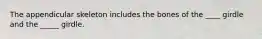 The appendicular skeleton includes the bones of the ____ girdle and the _____ girdle.