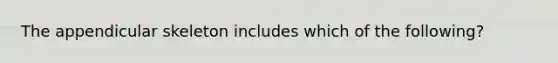 The appendicular skeleton includes which of the following?