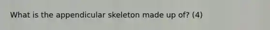 What is the appendicular skeleton made up of? (4)