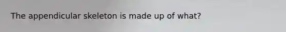 The appendicular skeleton is made up of what?