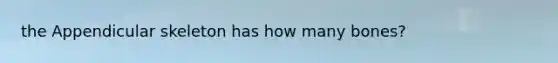 the Appendicular skeleton has how many bones?