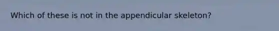 Which of these is not in the appendicular skeleton?