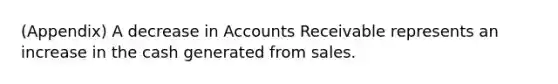 (Appendix) A decrease in Accounts Receivable represents an increase in the cash generated from sales.