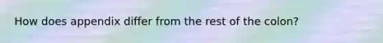 How does appendix differ from the rest of the colon?