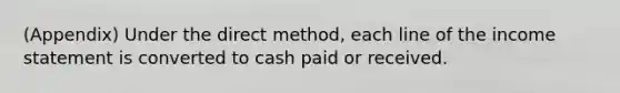 (Appendix) Under the direct method, each line of the income statement is converted to cash paid or received.