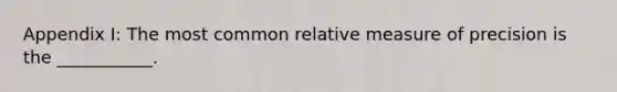 Appendix I: The most common relative measure of precision is the ___________.