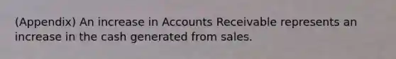 (Appendix) An increase in Accounts Receivable represents an increase in the cash generated from sales.