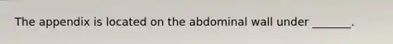 The appendix is located on the abdominal wall under _______.