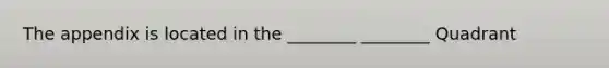 The appendix is located in the ________ ________ Quadrant