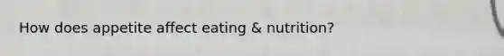 How does appetite affect eating & nutrition?