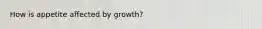 How is appetite affected by growth?