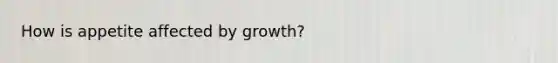 How is appetite affected by growth?