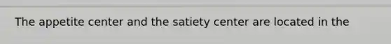 The appetite center and the satiety center are located in the