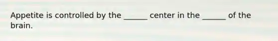 Appetite is controlled by the ______ center in the ______ of <a href='https://www.questionai.com/knowledge/kLMtJeqKp6-the-brain' class='anchor-knowledge'>the brain</a>.