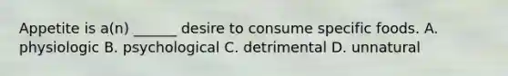 Appetite is a(n) ______ desire to consume specific foods. A. physiologic B. psychological C. detrimental D. unnatural