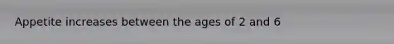 Appetite increases between the ages of 2 and 6