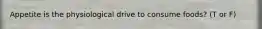 Appetite is the physiological drive to consume foods? (T or F)