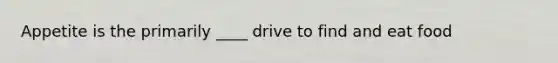 Appetite is the primarily ____ drive to find and eat food