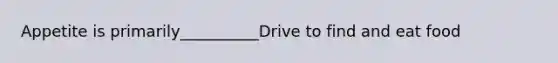 Appetite is primarily__________Drive to find and eat food