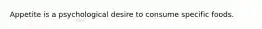Appetite is a psychological desire to consume specific foods.