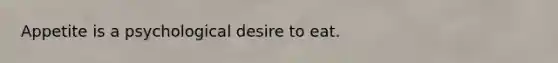 Appetite is a psychological desire to eat.