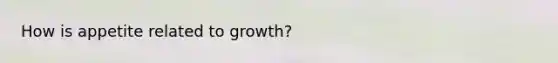 How is appetite related to growth?