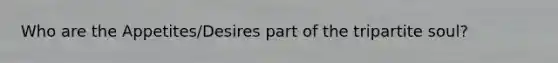 Who are the Appetites/Desires part of the tripartite soul?